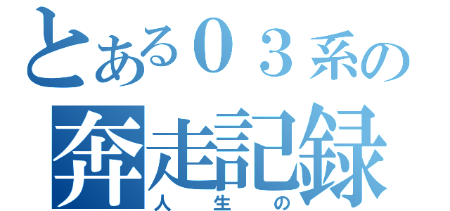 とある０３系の奔走記録（人生の）