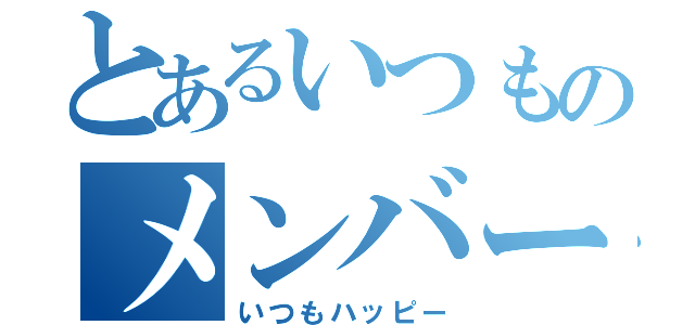 とあるいつものメンバー（いつもハッピー）