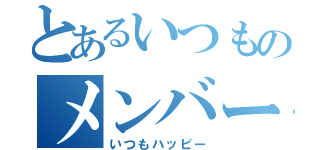 とあるいつものメンバー（いつもハッピー）