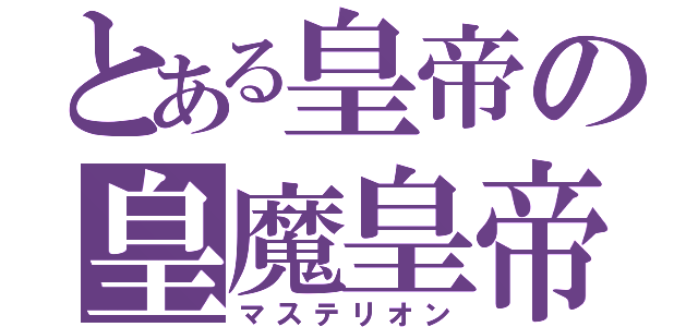 とある皇帝の皇魔皇帝（マステリオン）