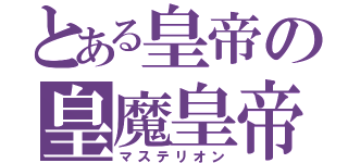 とある皇帝の皇魔皇帝（マステリオン）