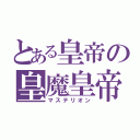 とある皇帝の皇魔皇帝（マステリオン）