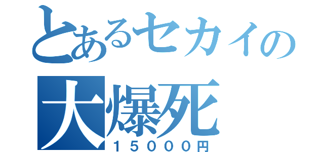 とあるセカイの大爆死（１５０００円）