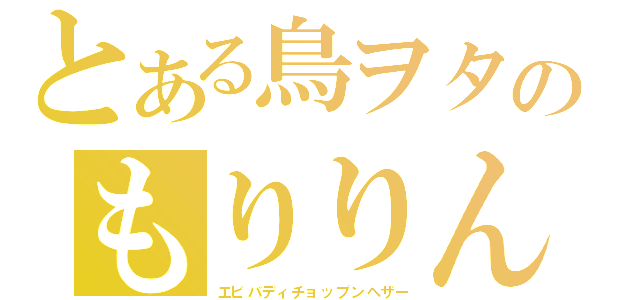 とある鳥ヲタのもりりん（エビバディチョップンヘザー）