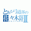 とある弓道部の佐々木陸Ⅱ（パピプペポ）