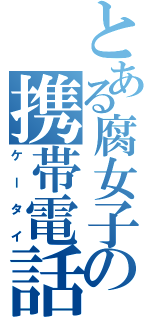 とある腐女子の携帯電話（ケータイ）