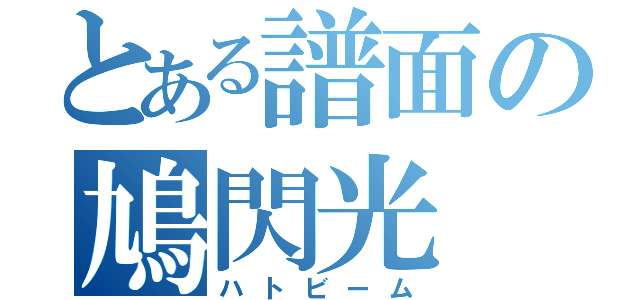 とある譜面の鳩閃光（ハトビーム）