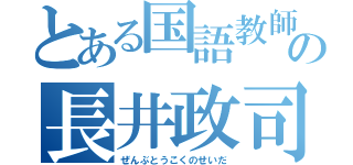 とある国語教師の長井政司（ぜんぶとうこくのせいだ）