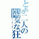 とある二人の陽気な狂戦士（バーサーカー）