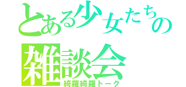 とある少女たちの雑談会（綺羅綺羅トーク）