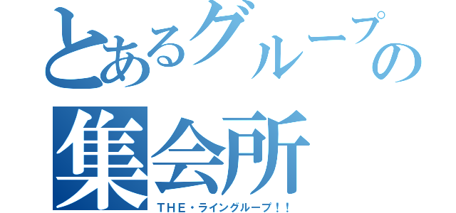 とあるグループの集会所（ＴＨＥ・ライングループ！！）