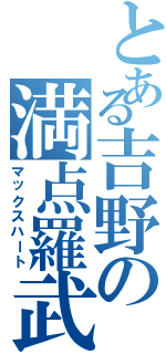 とある吉野の満点羅武（マックスハート）