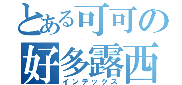 とある可可の好多露西（インデックス）