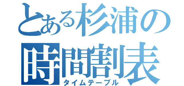 とある杉浦の時間割表（タイムテーブル）