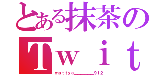 とある抹茶のＴｗｉｔｔｅｒ（ｍａｔｔｙａ＿＿＿＿＿＿９１２）