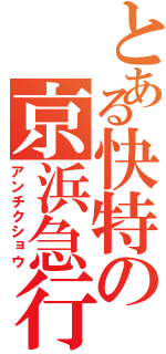 とある快特の京浜急行（アンチクショウ）