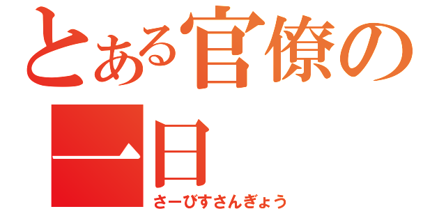 とある官僚の一日（さーびすさんぎょう）