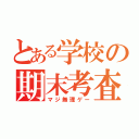 とある学校の期末考査（マジ無理ゲー）