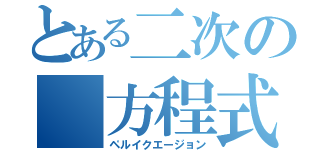 とある二次の　方程式（ペルイクエージョン）