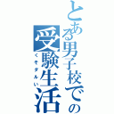 とある男子校での受験生活（くそダルい）