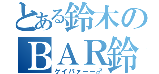 とある鈴木のＢＡＲ鈴木（ゲイバァーー♂）