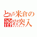 とある米倉の溶岩突入（マグマダイブ）