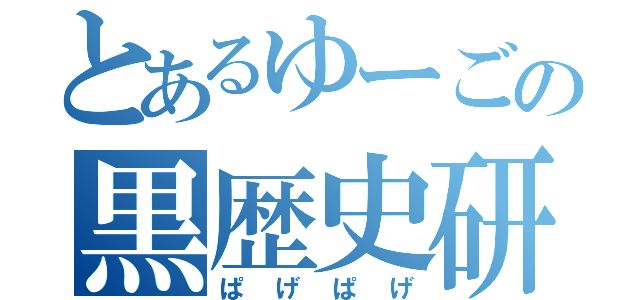 とあるゆーごの黒歴史研究所（ぱげぱげ）