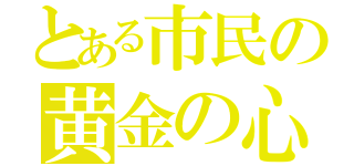 とある市民の黄金の心（）