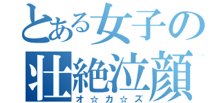 とある女子の壮絶泣顔（オ☆カ☆ズ）