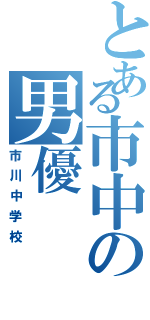 とある市中の男優（市川中学校）