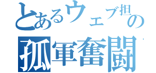 とあるウェブ担当者の孤軍奮闘記（）