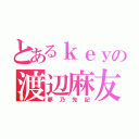 とあるｋｅｙの渡辺麻友（夢乃先記）