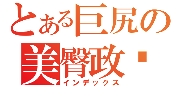 とある巨尻の美臀政玹（インデックス）