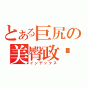 とある巨尻の美臀政玹（インデックス）