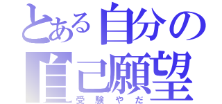 とある自分の自己願望（受験やだ）