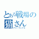 とある戦場の猫さん（アリーヴェでち）