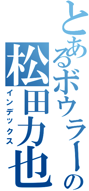 とあるボウラーの松田力也（インデックス）