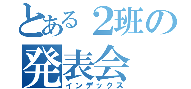 とある２班の発表会（インデックス）