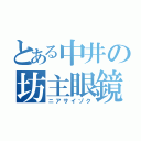 とある中井の坊主眼鏡（ニアサイゾク）