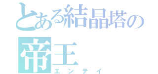 とある結晶塔の帝王（エンテイ）