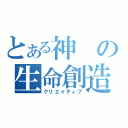 とある神の生命創造（クリエイティブ）