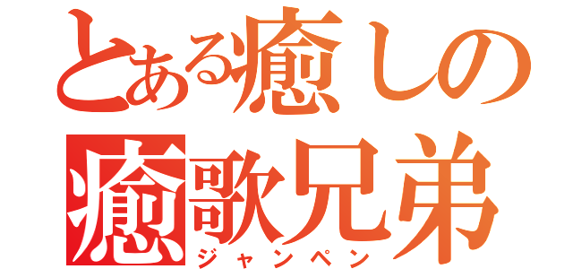 とある癒しの癒歌兄弟（ジャンペン）