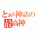 とある神話の最高神（）