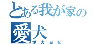 とある我が家の愛犬（愛犬日記）