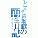 とある羅瑠賦の再生日記（リジェネレーション）