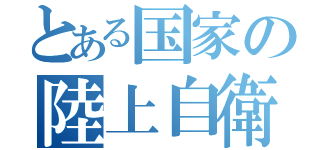 とある国家の陸上自衛隊（）