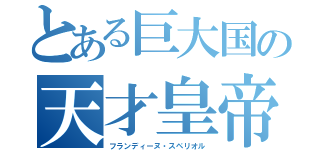 とある巨大国の天才皇帝（フランディーヌ・スペリオル）