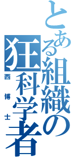 とある組織の狂科学者（西博士）