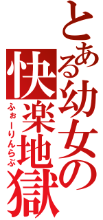 とある幼女の快楽地獄（ふぉーりんらぶ）