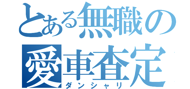 とある無職の愛車査定（ダンシャリ）